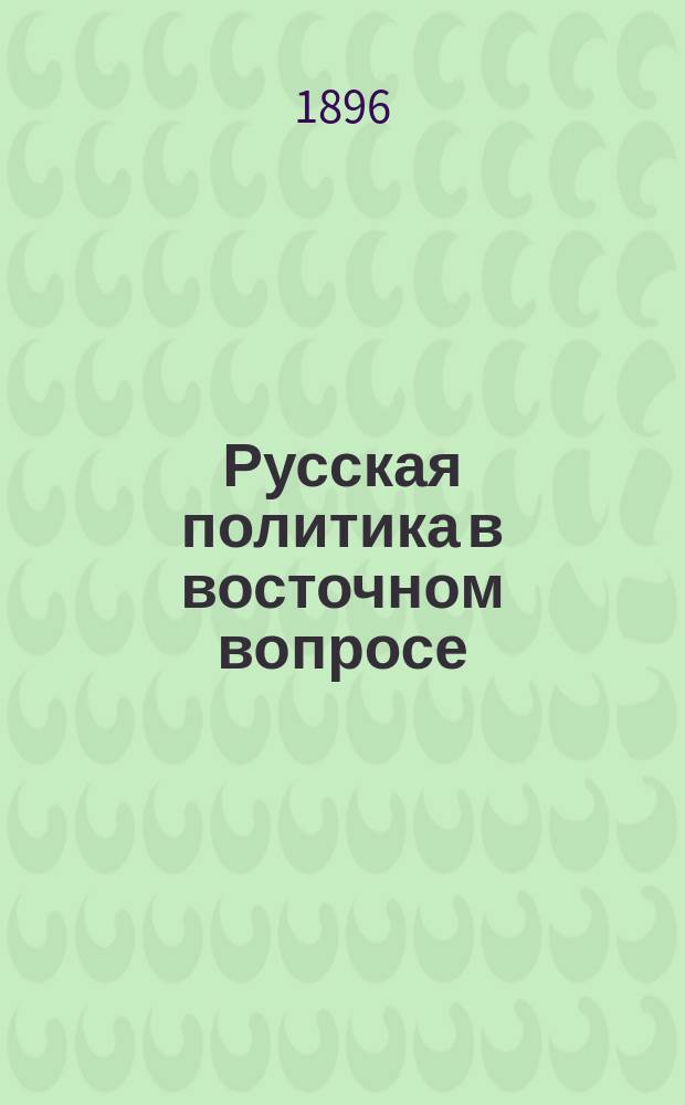 Русская политика в восточном вопросе : (Ее история в 16-19 веках, крит. оценка и будущие задачи) Ист.-юрид. очерки Сергея Жигарева. Т. 1-2. Т. 2