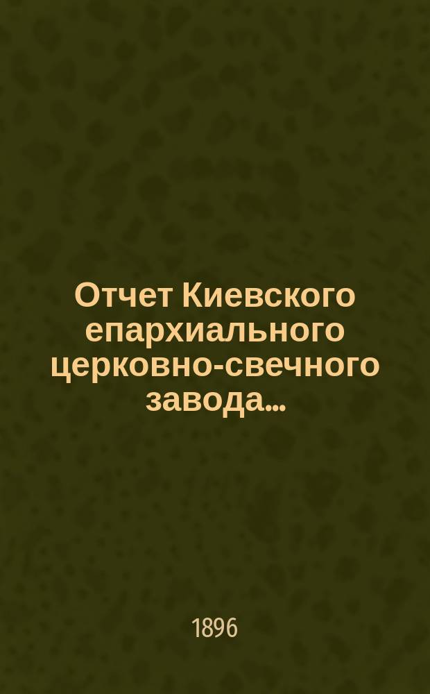 Отчет Киевского епархиального церковно-свечного завода...