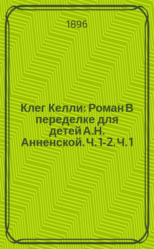 Клег Келли : Роман В переделке для детей А.Н. Анненской. Ч. [1]-2. [Ч. 1]