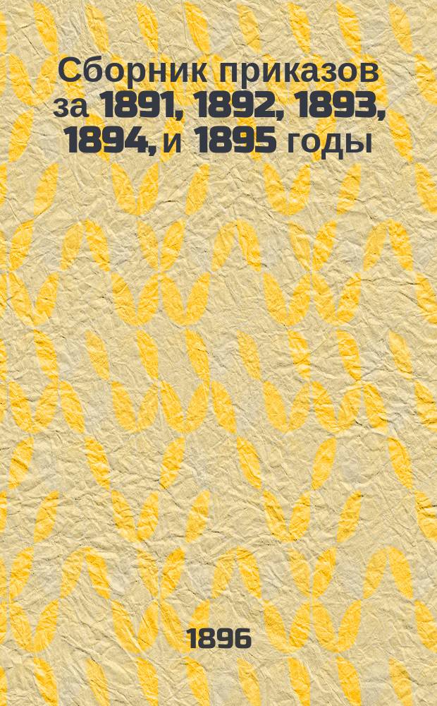 Сборник приказов за 1891, 1892, 1893, 1894, и 1895 годы : Ч. [1]-2. Ч. 2