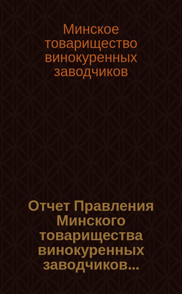 Отчет Правления Минского товарищества винокуренных заводчиков...