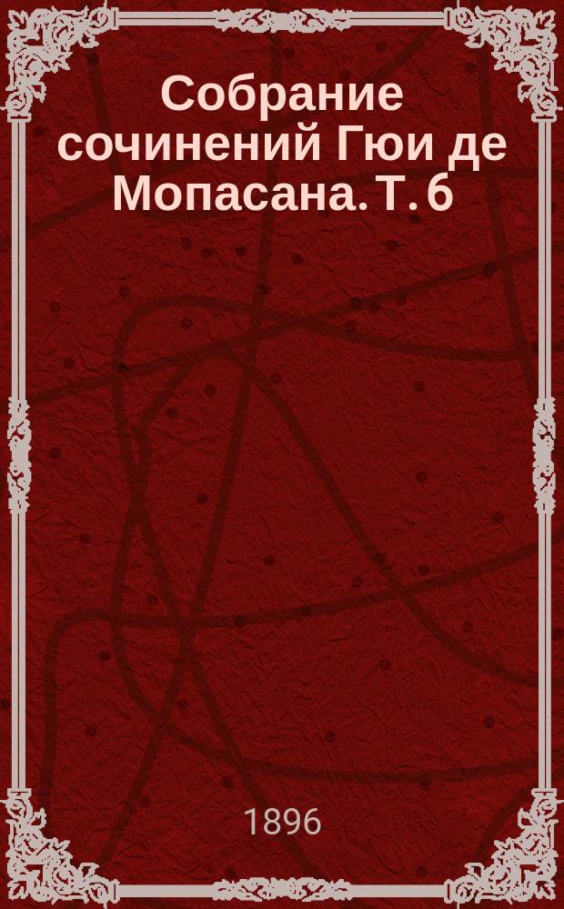 Собрание сочинений Гюи де Мопасана. Т. 6 : Бродячая жизнь ; Повести и рассказы