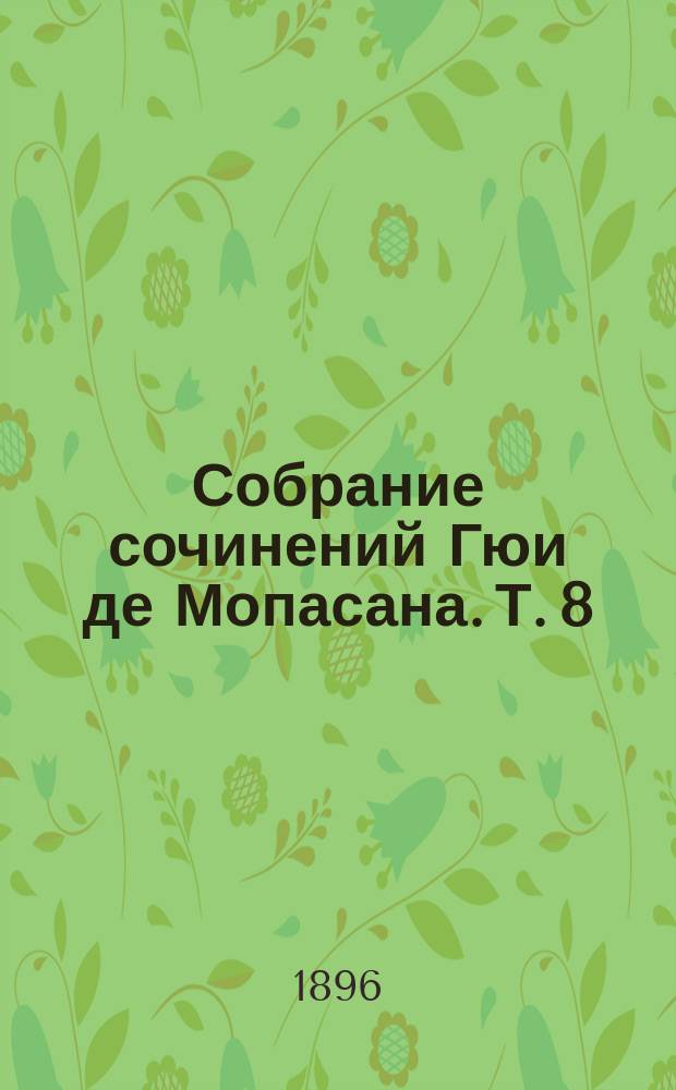 Собрание сочинений Гюи де Мопасана. Т. 8 : Повести и рассказы
