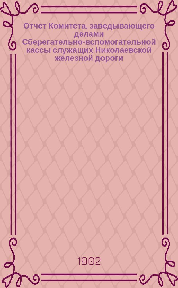 Отчет Комитета, заведывающего делами Сберегательно-вспомогательной кассы служащих Николаевской железной дороги... ... за время с 1 янв. по 31 дек. 1901 г.