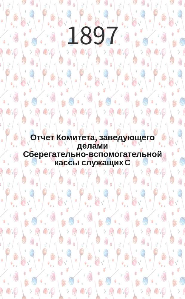 Отчет Комитета, заведующего делами Сберегательно-вспомогательной кассы служащих С.-Петербурго-Варшавской казенной железной дороги за время ... ... с 1 янв. по 31 дек. 1896 г.