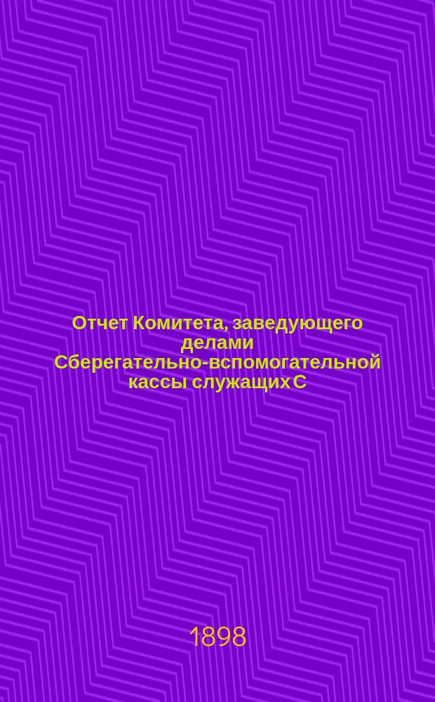 Отчет Комитета, заведующего делами Сберегательно-вспомогательной кассы служащих С.-Петербурго-Варшавской казенной железной дороги за время ... ... с 1 янв. по 31 дек. 1897 г.