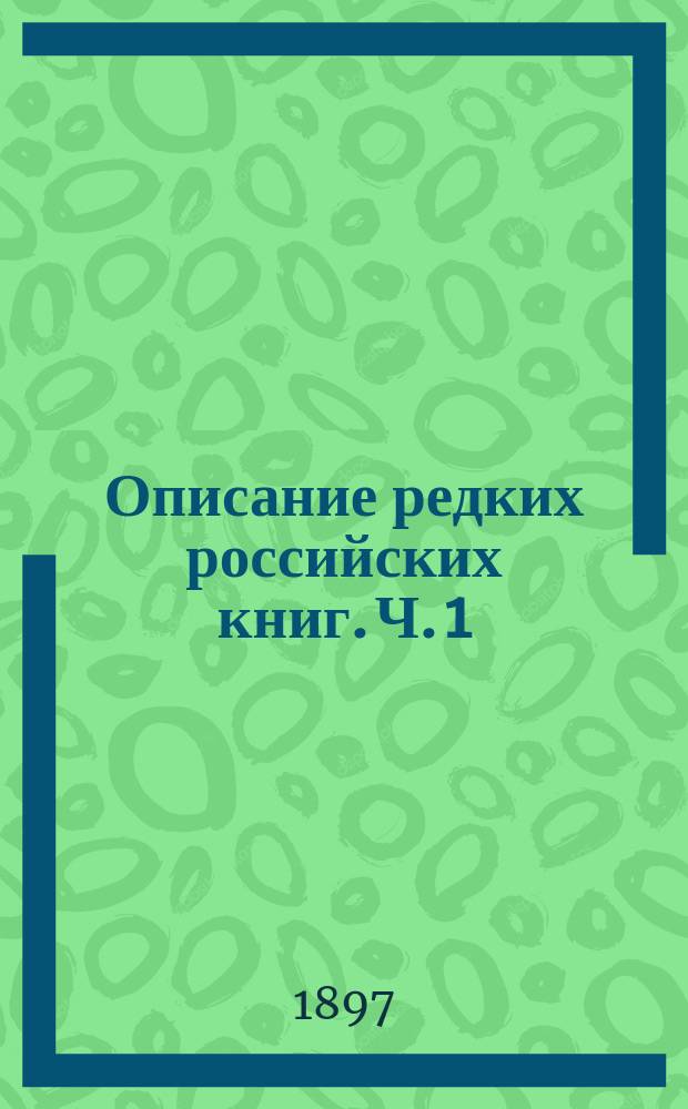 Описание редких российских книг. Ч. 1
