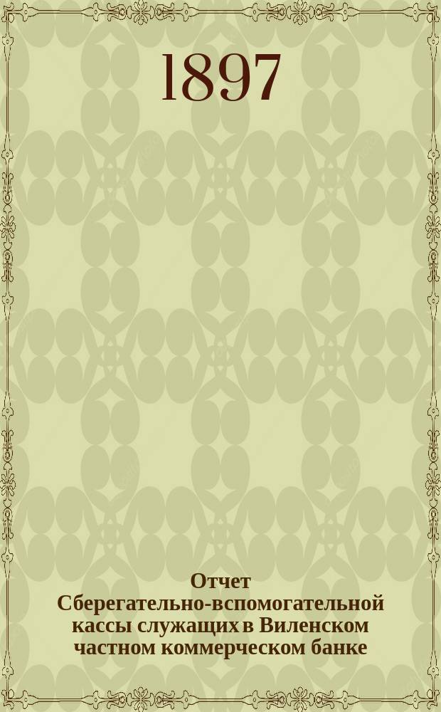 Отчет Сберегательно-вспомогательной кассы служащих в Виленском частном коммерческом банке...
