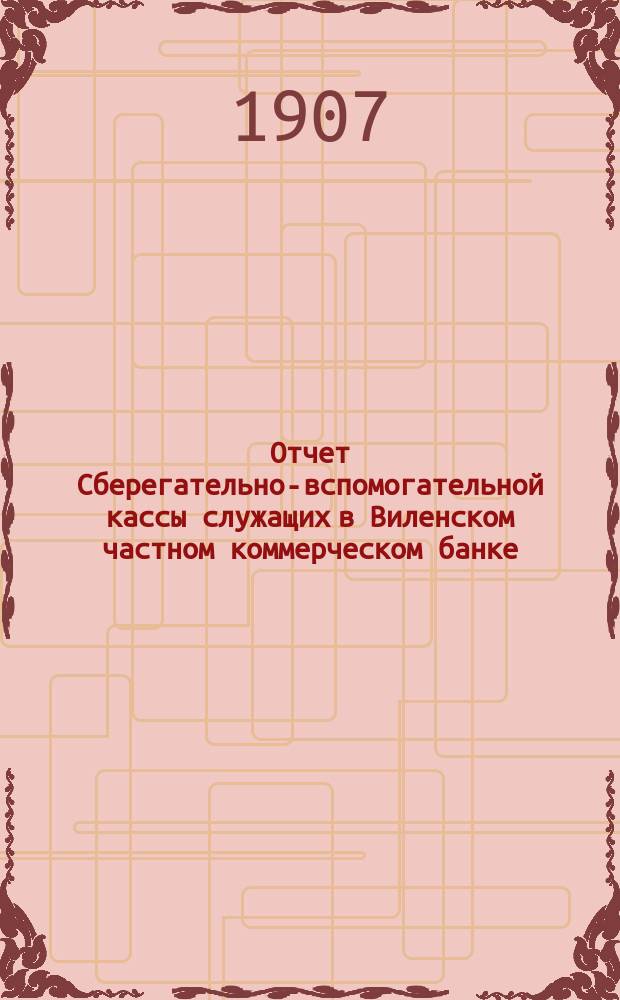 Отчет Сберегательно-вспомогательной кассы служащих в Виленском частном коммерческом банке... ... за 1906 г.
