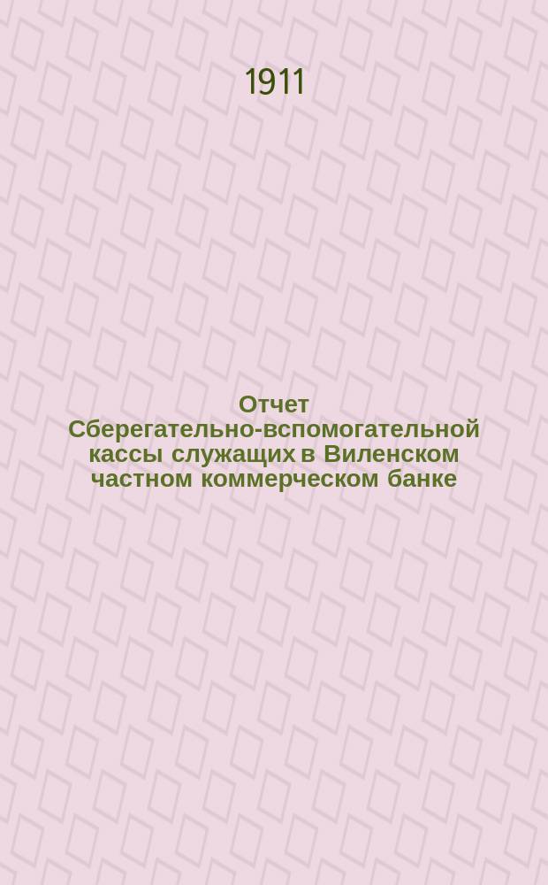 Отчет Сберегательно-вспомогательной кассы служащих в Виленском частном коммерческом банке... ... за 1910 г.