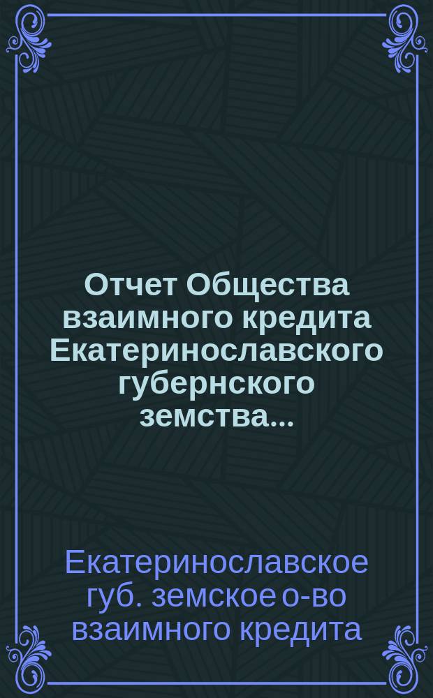 Отчет Общества взаимного кредита Екатеринославского губернского земства...