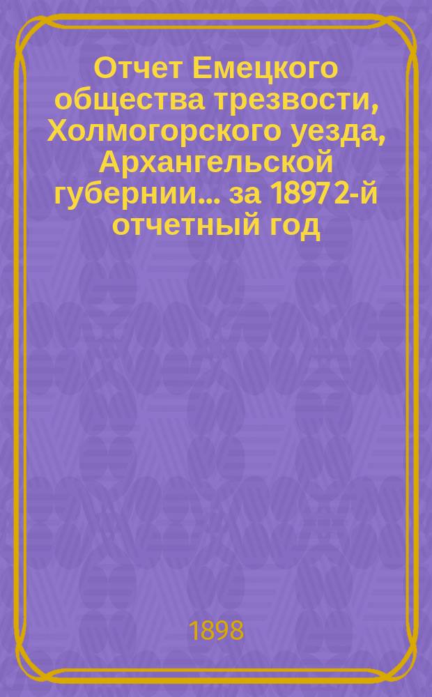 Отчет Емецкого общества трезвости, Холмогорского уезда, Архангельской губернии... ... за 1897 2-й отчетный год