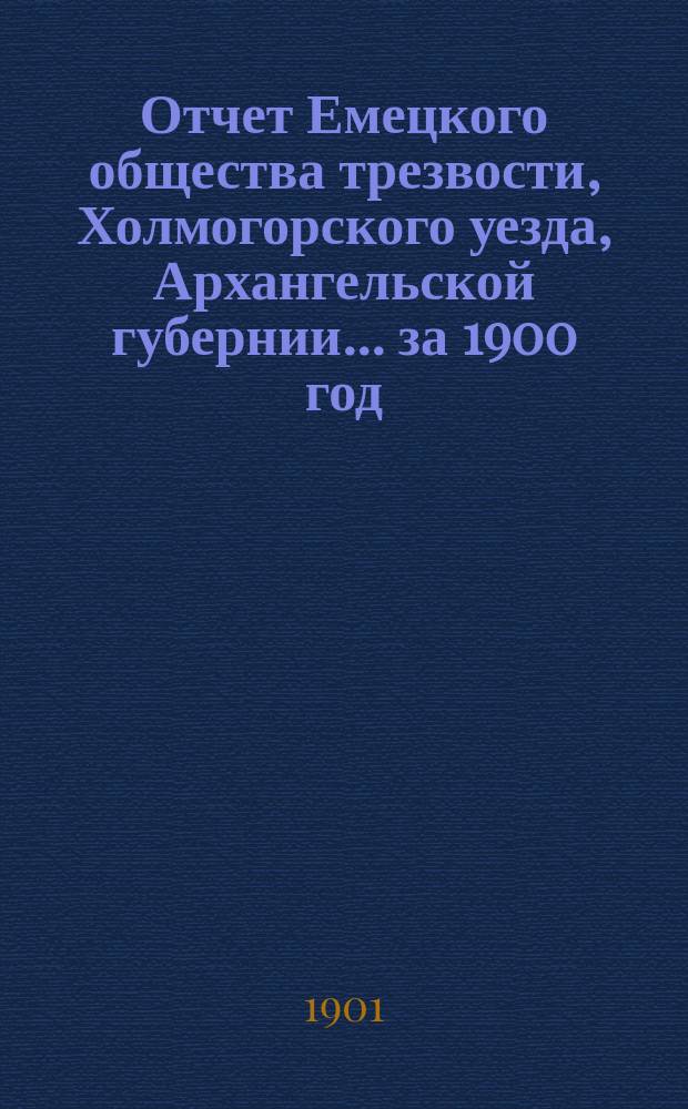 Отчет Емецкого общества трезвости, Холмогорского уезда, Архангельской губернии... ... за 1900 год