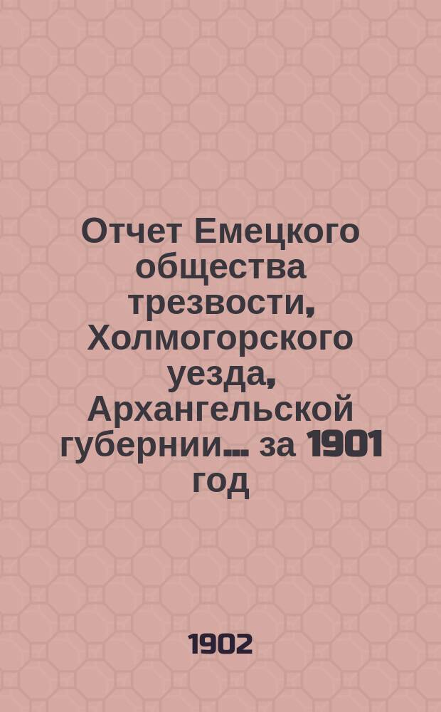 Отчет Емецкого общества трезвости, Холмогорского уезда, Архангельской губернии... ... за 1901 год