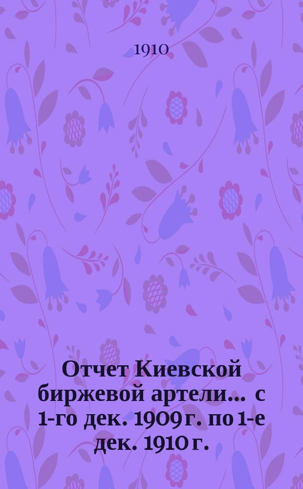 Отчет Киевской биржевой артели... ... с 1-го дек. 1909 г. по 1-е дек. 1910 г.
