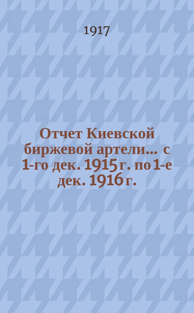 Отчет Киевской биржевой артели... ... с 1-го дек. 1915 г. по 1-е дек. 1916 г.