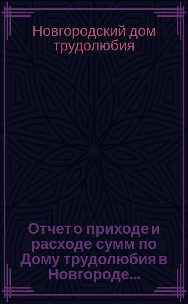 Отчет о приходе и расходе сумм по Дому трудолюбия в Новгороде...