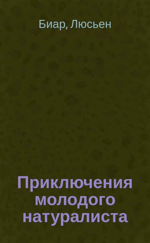 Приключения молодого натуралиста : Пер. с фр. Ч. 1-2