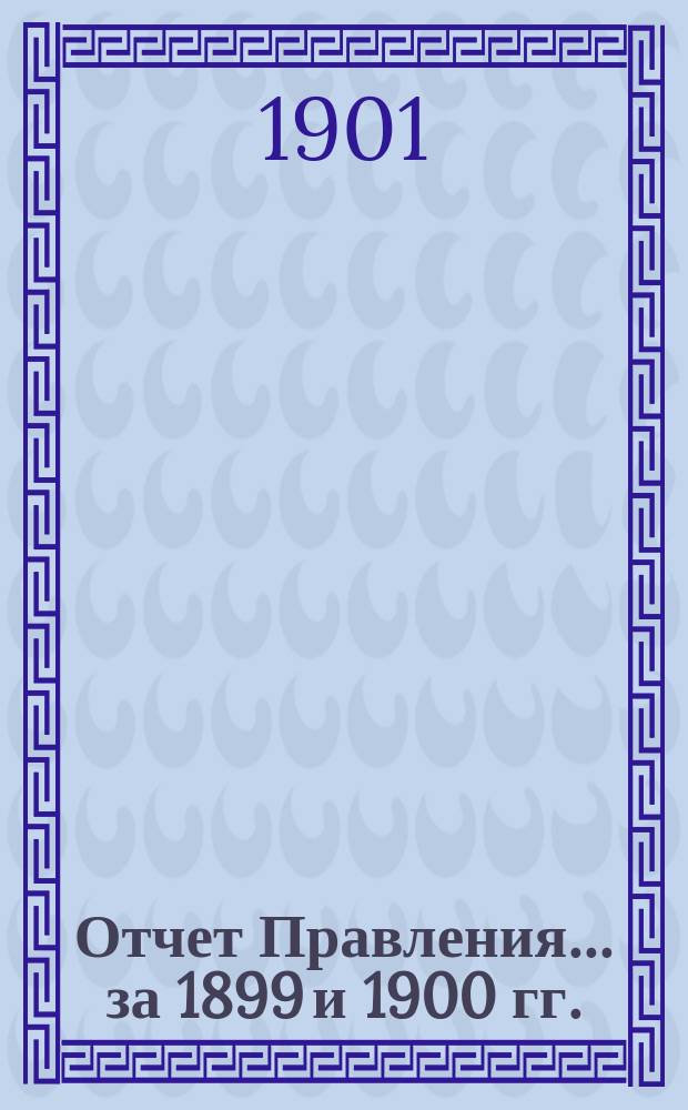 Отчет Правления... ... за 1899 и 1900 гг.
