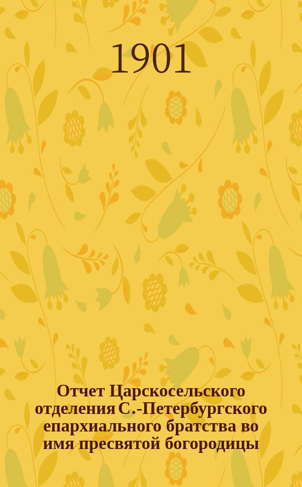 Отчет Царскосельского отделения С.-Петербургского епархиального братства во имя пресвятой богородицы... ... за 1900 г.