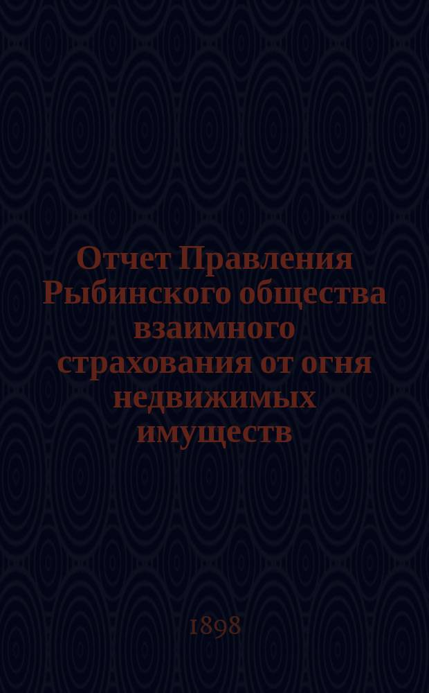 Отчет Правления Рыбинского общества взаимного страхования от огня недвижимых имуществ... ...за 1897 год