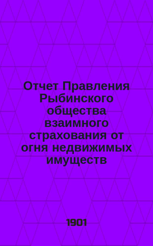 Отчет Правления Рыбинского общества взаимного страхования от огня недвижимых имуществ... ...за 1900 год