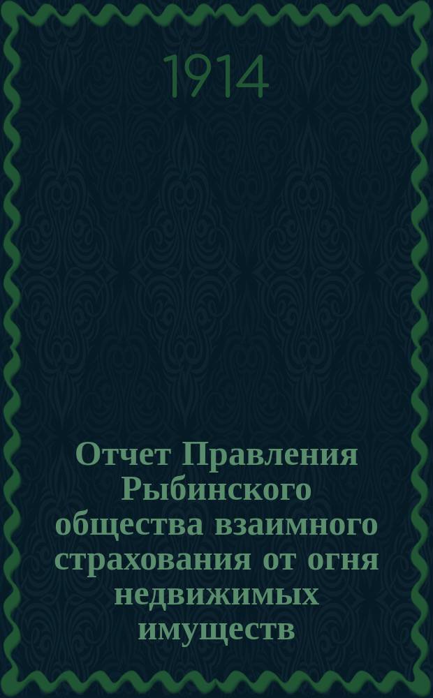 Отчет Правления Рыбинского общества взаимного страхования от огня недвижимых имуществ... ...за 1913 год