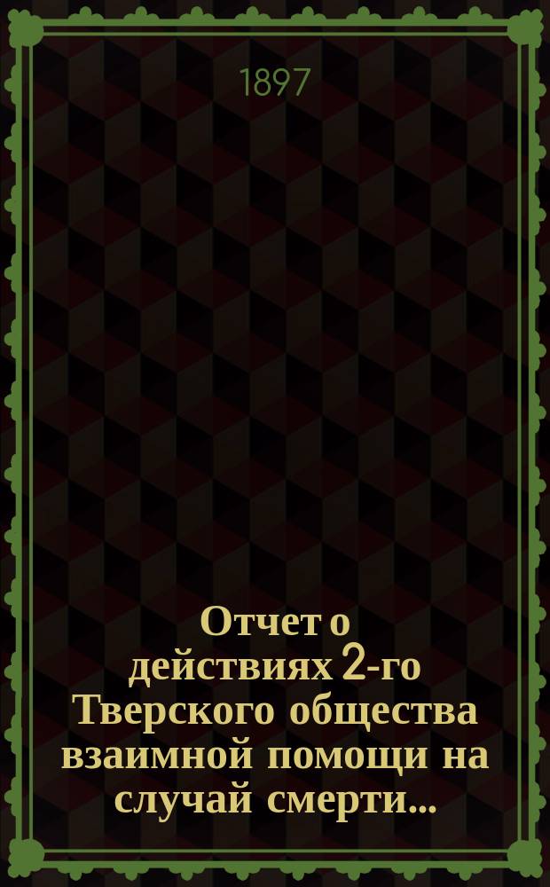 Отчет о действиях 2-го Тверского общества взаимной помощи на случай смерти...