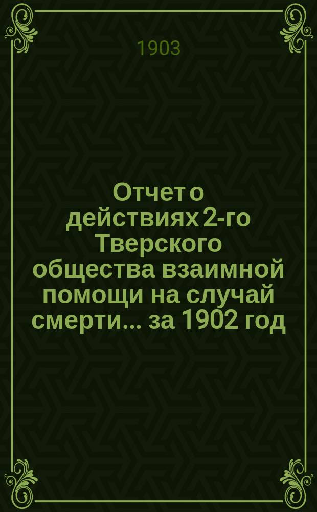 Отчет о действиях 2-го Тверского общества взаимной помощи на случай смерти... ... за 1902 год