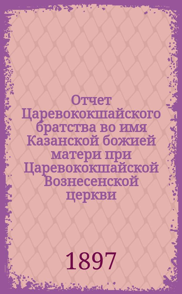 Отчет Царевококшайского братства во имя Казанской божией матери при Царевококшайской Вознесенской церкви... ... с 1-го сент. 1895 г. по 1-е сент. 1896 г.