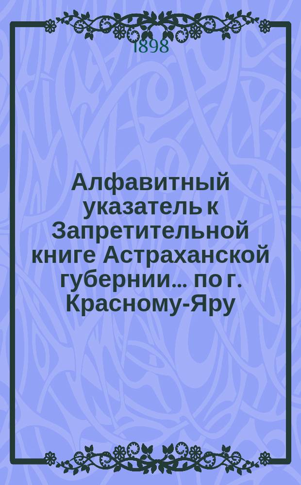 Алфавитный указатель к Запретительной книге [Астраханской губернии]... ... по г. Красному-Яру