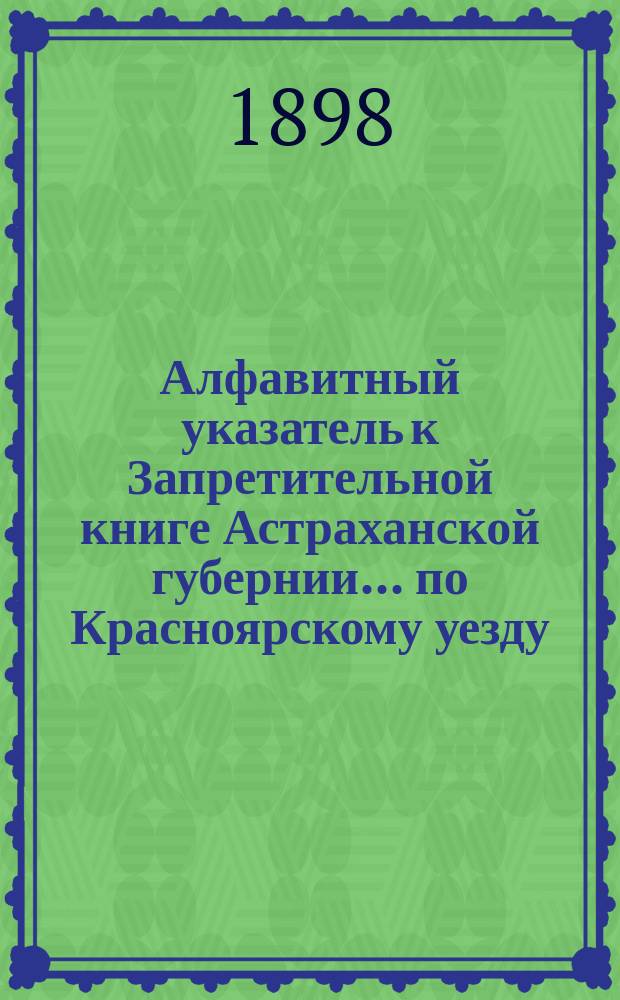 Алфавитный указатель к Запретительной книге [Астраханской губернии]... ... по Красноярскому уезду