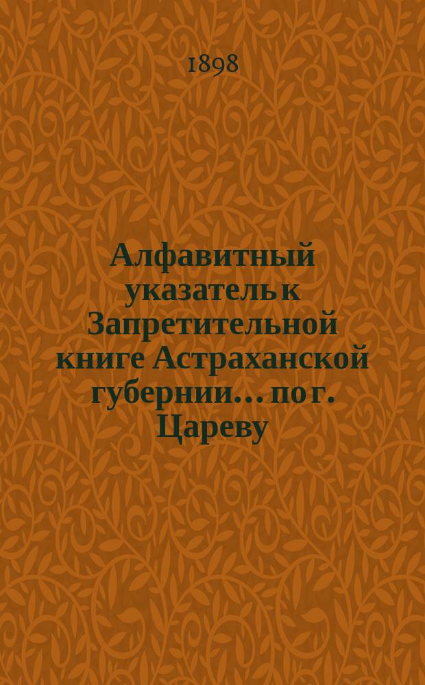 Алфавитный указатель к Запретительной книге [Астраханской губернии]... ... по г. Цареву