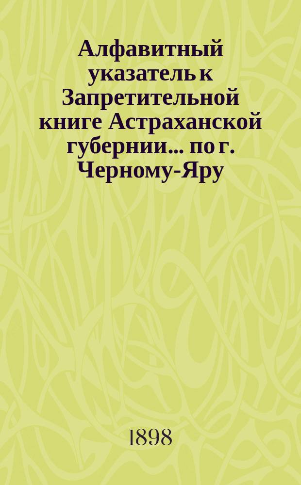 Алфавитный указатель к Запретительной книге [Астраханской губернии]... ... по г. Черному-Яру