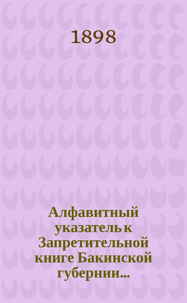 Алфавитный указатель к Запретительной книге [Бакинской губернии]...