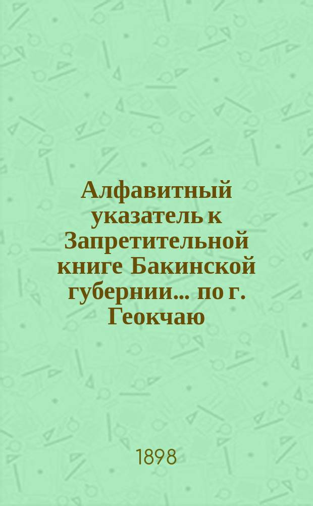Алфавитный указатель к Запретительной книге [Бакинской губернии]... ... по г. Геокчаю
