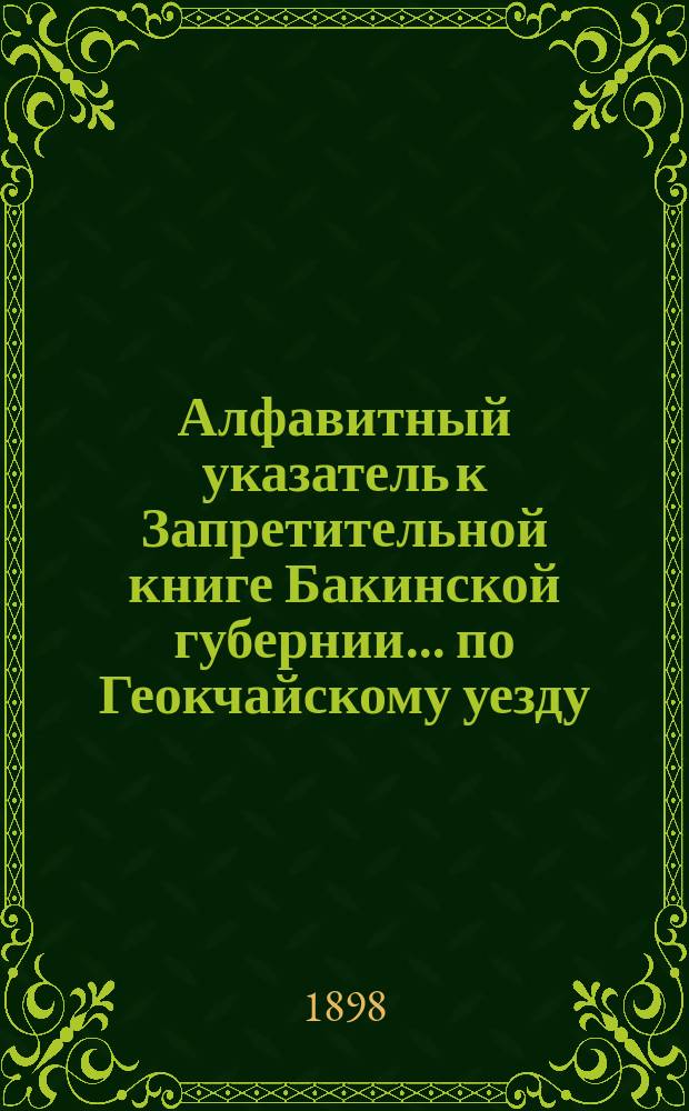 Алфавитный указатель к Запретительной книге [Бакинской губернии]... ... по Геокчайскому уезду