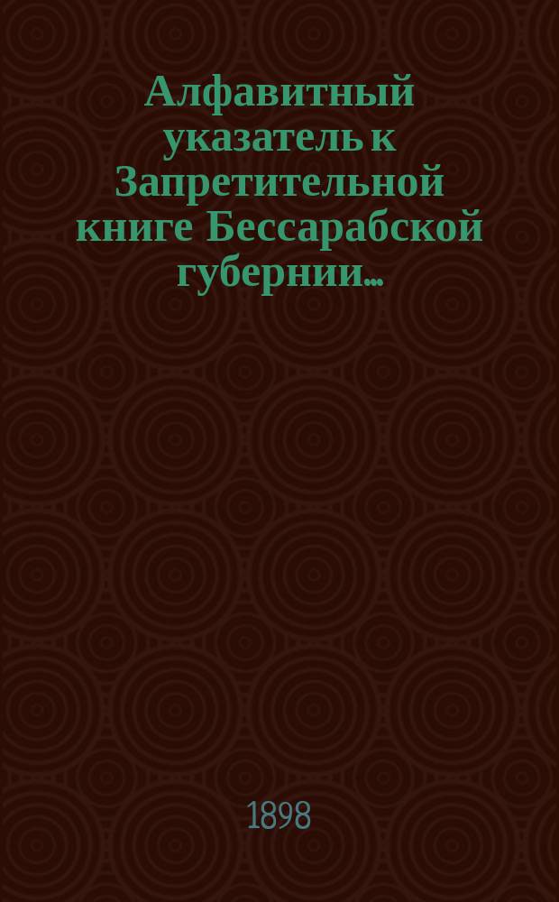 Алфавитный указатель к Запретительной книге [Бессарабской губернии]...