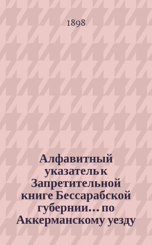Алфавитный указатель к Запретительной книге [Бессарабской губернии]... ... по Аккерманскому уезду