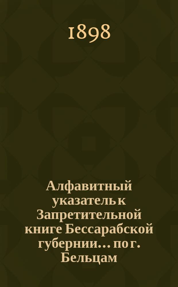 Алфавитный указатель к Запретительной книге [Бессарабской губернии]... ... по г. Бельцам