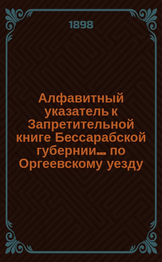 Алфавитный указатель к Запретительной книге [Бессарабской губернии]... ... по Оргеевскому уезду