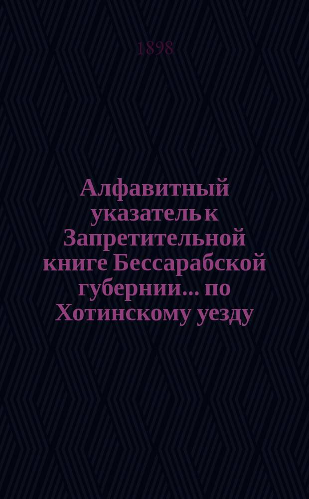 Алфавитный указатель к Запретительной книге [Бессарабской губернии]... ... по Хотинскому уезду