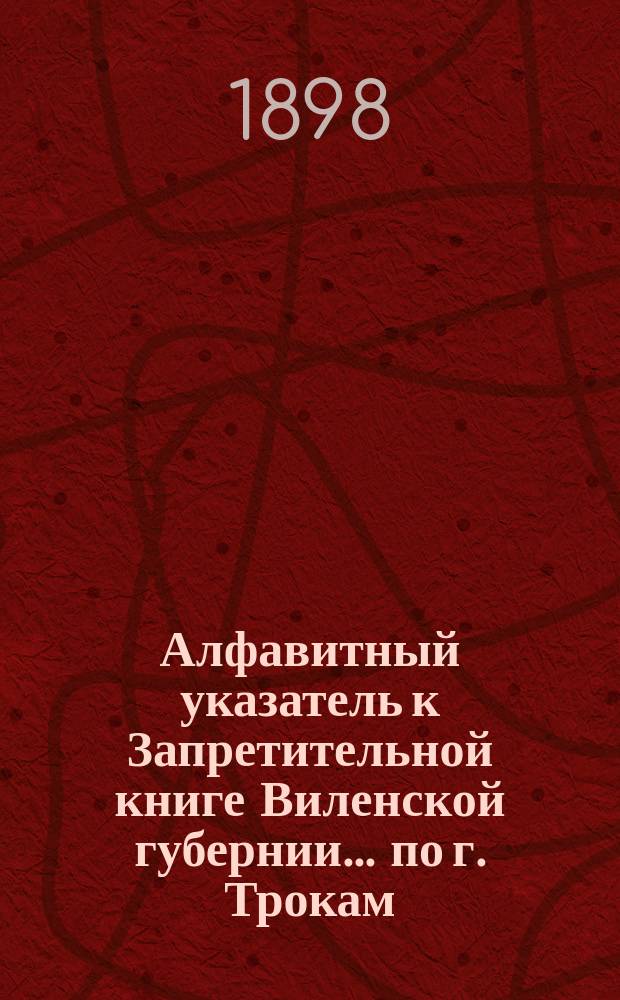 Алфавитный указатель к Запретительной книге [Виленской губернии]... ... по г. Трокам