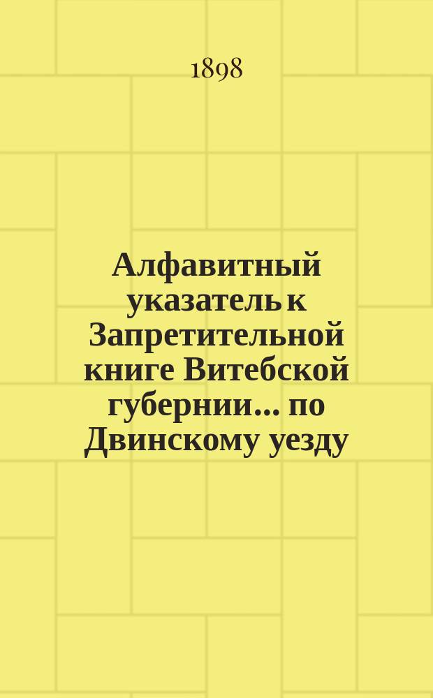 Алфавитный указатель к Запретительной книге [Витебской губернии]... ... по Двинскому уезду