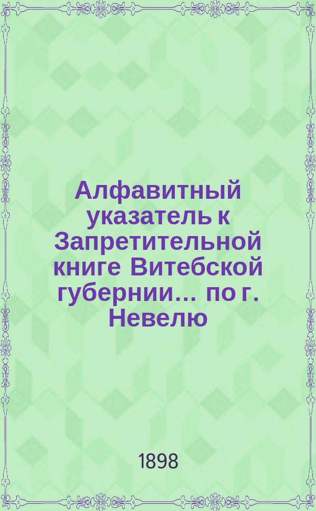 Алфавитный указатель к Запретительной книге [Витебской губернии]... ... по г. Невелю
