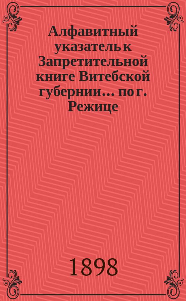 Алфавитный указатель к Запретительной книге [Витебской губернии]... ... по г. Режице