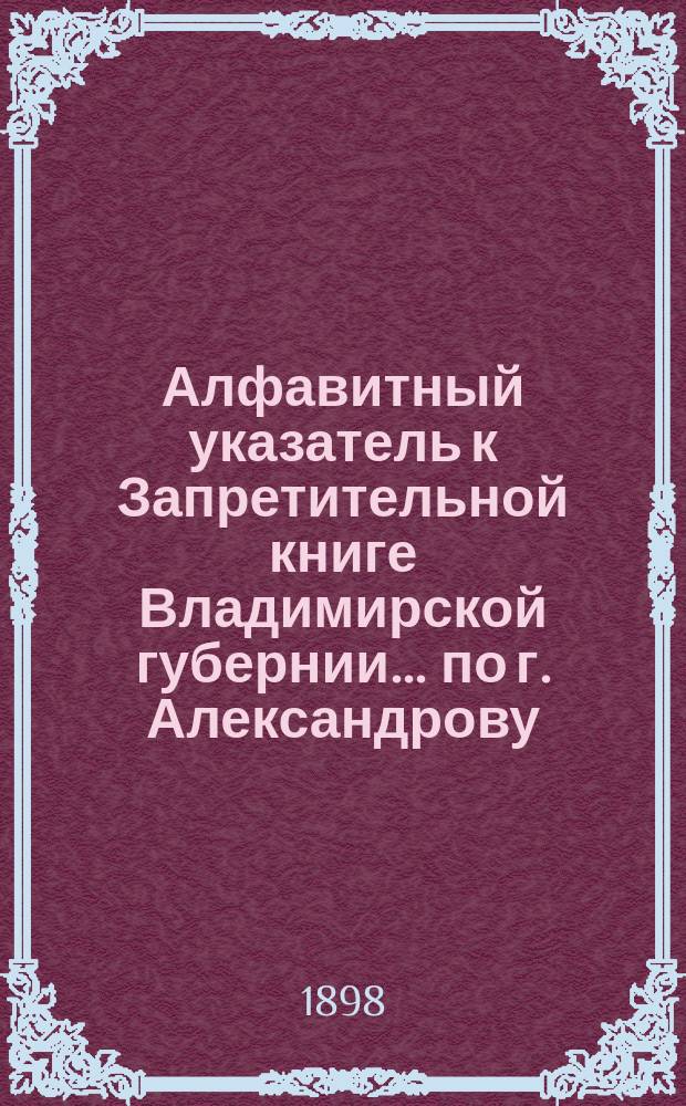 Алфавитный указатель к Запретительной книге [Владимирской губернии]... ... по г. Александрову