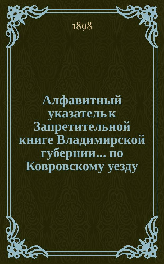 Алфавитный указатель к Запретительной книге [Владимирской губернии]... ... по Ковровскому уезду