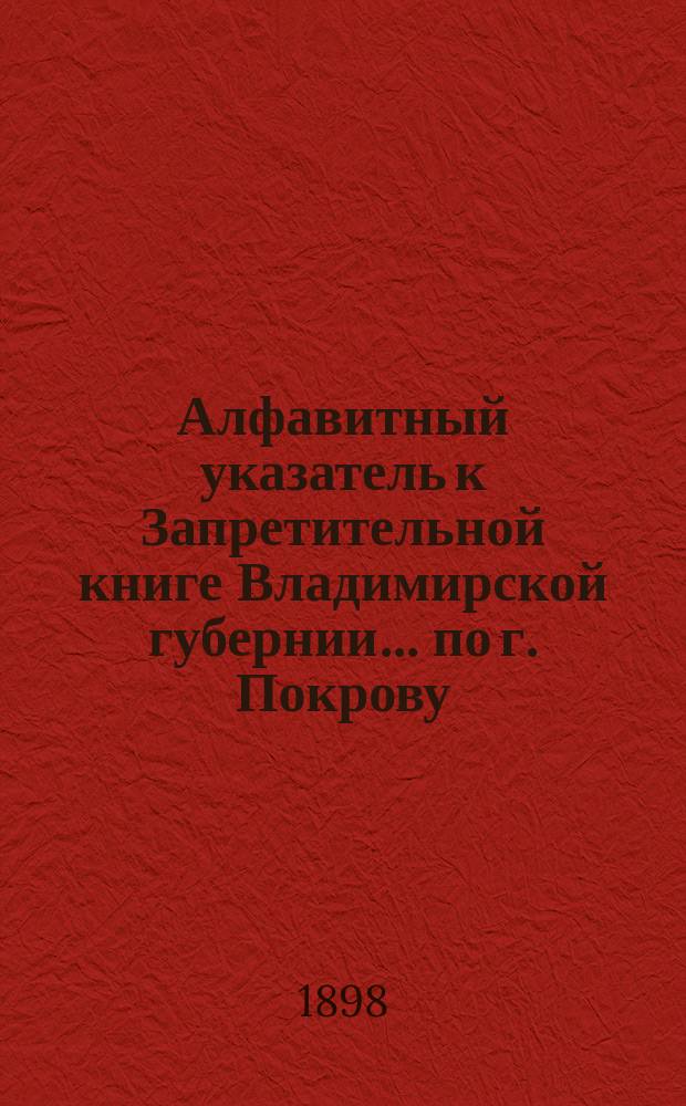 Алфавитный указатель к Запретительной книге [Владимирской губернии]... ... по г. Покрову