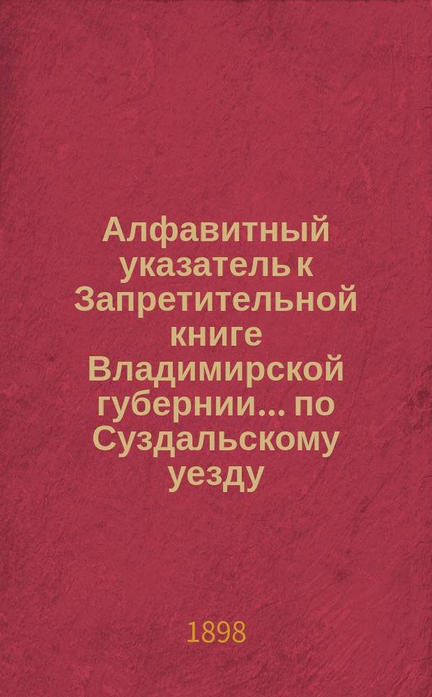 Алфавитный указатель к Запретительной книге [Владимирской губернии]... ... по Суздальскому уезду